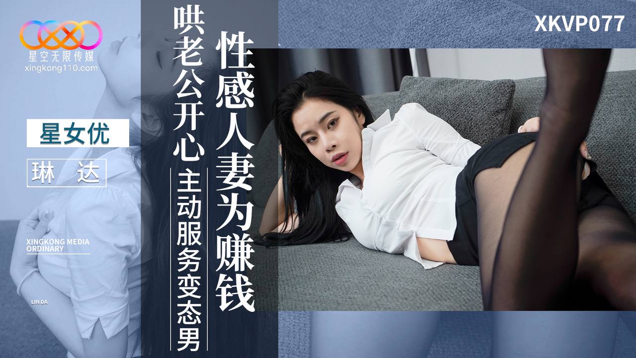 XKVP077 性感人妻为赚钱哄老公开心 主动服务变态男