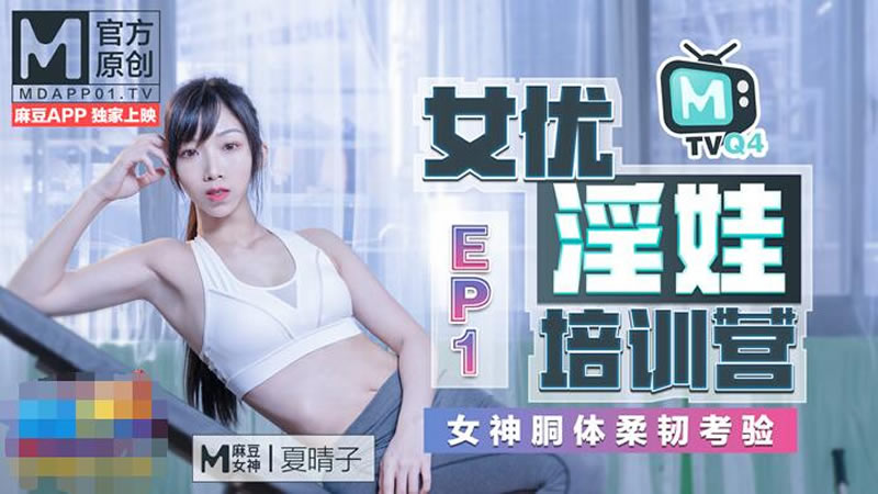 女优淫娃培训营EP1 女神酮体柔韧考验（MTVQ4-EP1）麻豆传媒