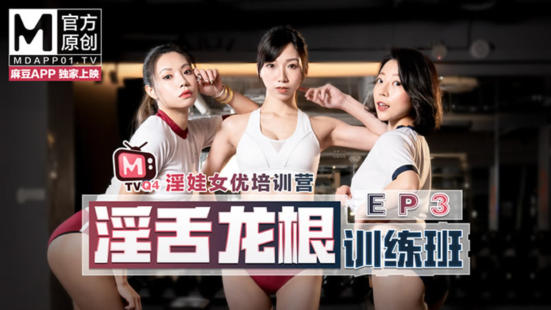 女优淫娃培训营EP3 淫舌龙根训练班（MTVQ4-EP3）麻豆传媒