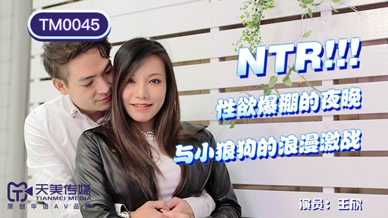 【天美傳媒】【TM0045】【NTR！性慾爆棚的夜晚】【王欣】【與小狼狗的浪漫激戰】