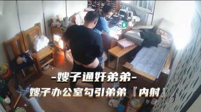 热点事件 嫂子通奸弟弟，嫂子办公 室勾引弟弟被内射.HD-sha