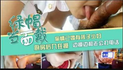 偷情已婚有孩子少妇，厨房后入狂草，边操边和老公打电话.HD-sha