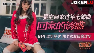 【星空传媒】XK8106回家的诱惑EP1过年前夕找个女友回家过年.HD-sha