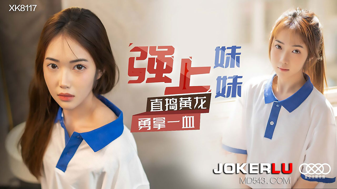 XK8117《强上妹妹》直捣黄龙，勇拿一血.HD-sha